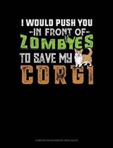 I Would Push You in Front of Zombies to Save My Corgi: Composition Notebook