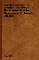 Cupola Furnance - A Practical Treatise On The Construction And Management Of Foundry Cupolas