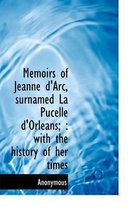 Memoirs of Jeanne D'Arc, Surnamed La Pucelle D'Orleans;