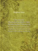 Chronische Alkoholskrankheit Oder Alcoholismus Chronicus Ein Beitrag Zur Kenntniss Der Vergiftungs-Krankheiten, Nach Eigener Und Anderer Erfahrung