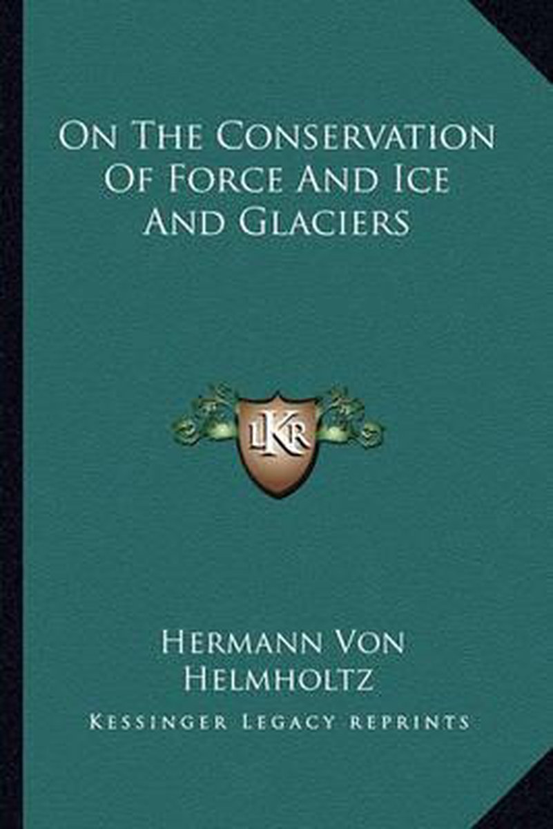 On The Conservation Of Force And Ice And Glaciers van Hermann L F Von Helmholtz