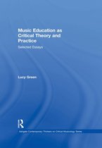 Ashgate Contemporary Thinkers on Critical Musicology Series - Music Education as Critical Theory and Practice