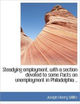 Steadying Employment, with a Section Devoted to Some Facts on Unemployment in Philadelphia ..