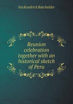 Reunion Celebration Together with an Historical Sketch of Peru