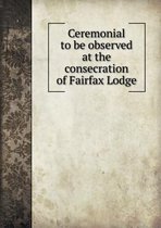Ceremonial to Be Observed at the Consecration of Fairfax Lodge