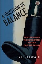 A Question of Balance - How France and the United States Created Cold War Europe