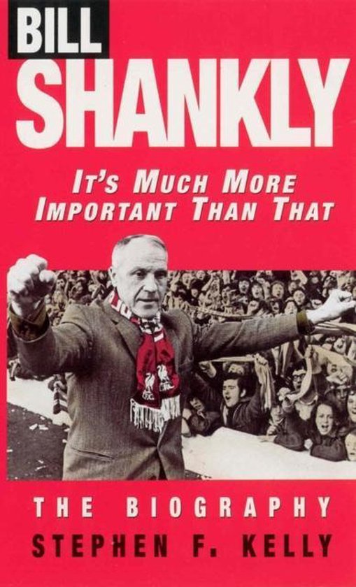Bill Shankly It's Much More Important Than That, Stephen F Kelly