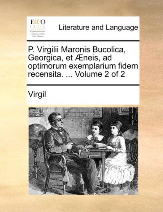P. Virgilii Maronis Bucolica, Georgica, Et Neis, Ad Optimorum Exemplarium Fidem Recensita. ... Volume 2 of 2