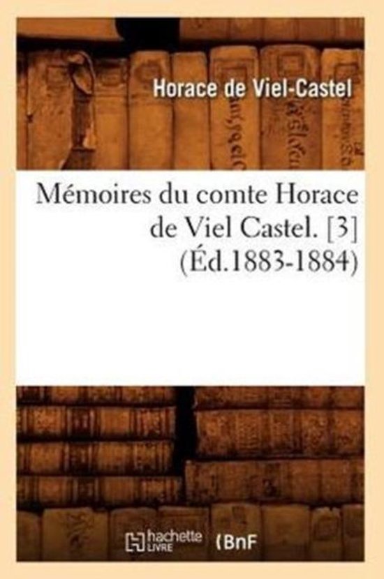 Histoire- Mémoires Du Comte Horace de Viel Castel. [3] (Éd.1883-1884)