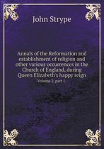 Annals of the Reformation and establishment of religion and other various occurrences in the Church of England, during Queen Elizabeth's happy reign Volume 2, part 1.