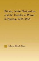Britain, Leftist Nationalists and the Transfer of Power in Nigeria, 1945-1965
