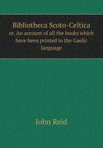 Bibliotheca Scoto-Celtica or, An account of all the books which have been printed in the Gaelic language