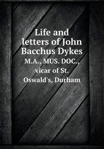 Life and Letters of John Bacchus Dykes M.A., Mus. Doc., Vicar of St. Oswald's, Durham