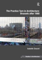 Ashgate Studies in Architecture - The Practice Turn in Architecture: Brussels after 1968