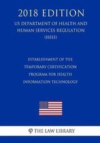 Establishment of the Temporary Certification Program for Health Information Technology (Us Department of Health and Human Services Regulation) (Hhs) (2018 Edition)