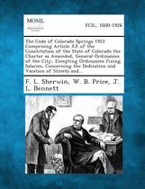 The Code of Colorado Springs 1922 Comprising Article XX of the Constitution of the State of Colorado the Charter as Amended, General Ordinances of the City, Excepting Ordinances Fixing Salari