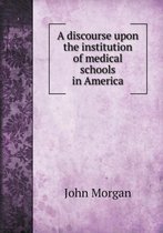 A discourse upon the institution of medical schools in America