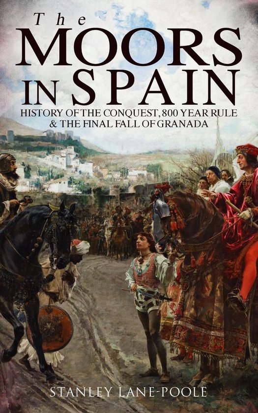 The Moors in Spain: History of the Conquest, 800 year Rule & ... - cover