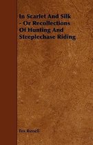 In Scarlet And Silk - Or Recollections Of Hunting And Steeplechase Riding