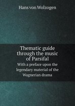 Thematic guide through the music of Parsifal With a preface upon the legendary material of the Wagnerian drama