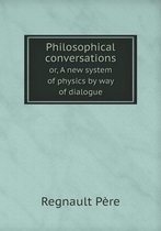Philosophical conversations or, A new system of physics by way of dialogue