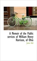 A Memoir of the Public Services of William Henry Harrison, of Ohio
