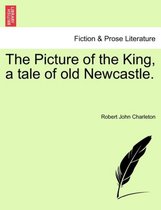 The Picture of the King, a Tale of Old Newcastle.