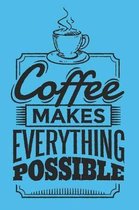 Coffee Makes Everything Possible