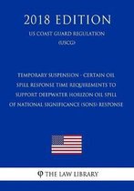 Temporary Suspension - Certain Oil Spill Response Time Requirements to Support Deepwater Horizon Oil Spill of National Significance (Sons) Response (Us Coast Guard Regulation) (Uscg) (2018 Ed