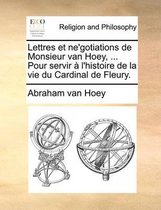Lettres Et Ne'gotiations de Monsieur Van Hoey, ... Pour Servir L'Histoire de La Vie Du Cardinal de Fleury.