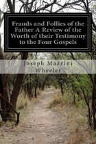 Frauds and Follies of the Father A Review of the Worth of their Testimony to the Four Gospels