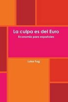 La Culpa Es Del Euro. Economia Para Espanoles.