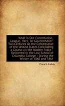 What Is Our Constitution, League, Pact, or Government?