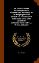 de Aeldste Danske Archivregistraturer Udgivne Efter Beslutning AF Det Kongelige Danske Selskab for Faedrelandets Historie Og Sprog Efter Originaler I Geheimearchivet Ved T. A. Becker, Volume 