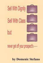 Sell with Dignity Sell with Class But Never Get Off Your Prospect's ---