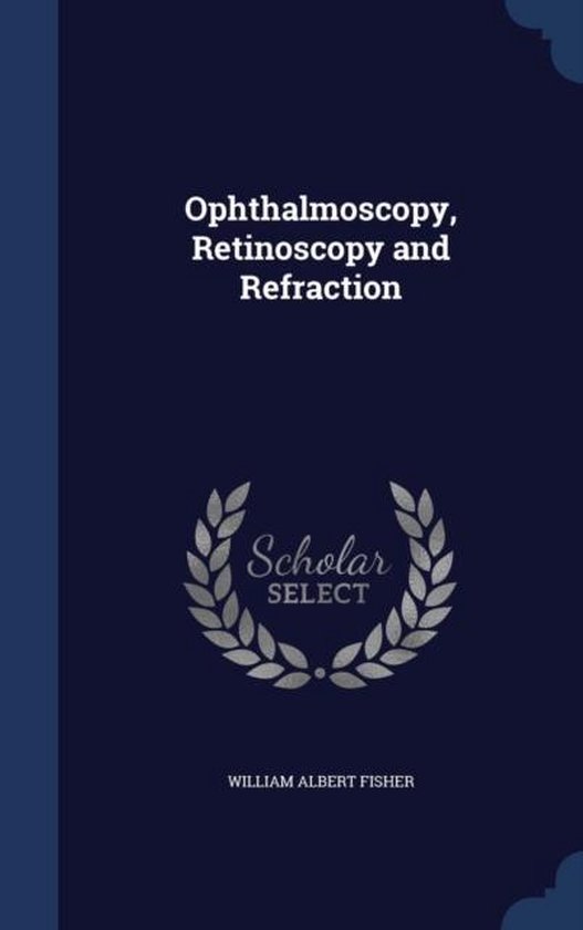 Ophthalmoscopy, Retinoscopy and Refraction 9781297941078 W A Fisher