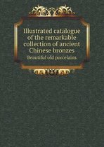 Illustrated catalogue of the remarkable collection of ancient Chinese bronzes Beautiful old porcelains