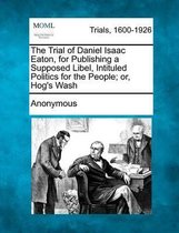 The Trial of Daniel Isaac Eaton, for Publishing a Supposed Libel, Intituled Politics for the People; Or, Hog's Wash