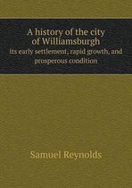 A History of the City of Williamsburgh Its Early Settlement, Rapid Growth, and Prosperous Condition