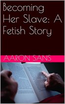 Becoming Her Slave: A Fetish Story