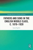 Routledge Research in Gender and History - Fathers and Sons in the English Middle Class, c. 1870–1920