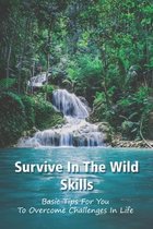 Survive In The Wild Skills: Basic Tips For You To Overcome Challenges In Life