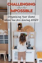 Challenging But Not Impossible: Organizing Your Home When You Are Having ADHD