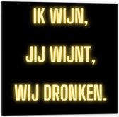 Dibond - Tekst: ''Ik Wijn, Jij Wijnt, WIj dronken'' Neon Letters Goud/Zwart - 50x50cm Foto op Aluminium (Wanddecoratie van metaal)