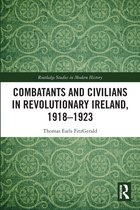 Routledge Studies in Modern History- Combatants and Civilians in Revolutionary Ireland, 1918-1923