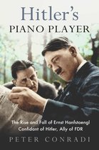 Hitler's Piano Player The Rise and Fall of Ernst Hanfstaengl Confidant of Hitler, Ally of Roosevelt