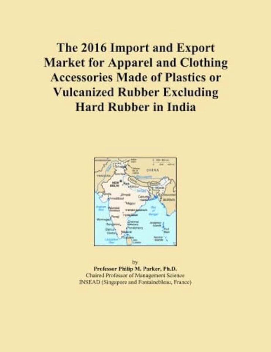 2016 Import and Export Market for Apparel and Clothing Accessories Made of Plastics or Vulcanized Rubber Excluding Hard Rubber in India