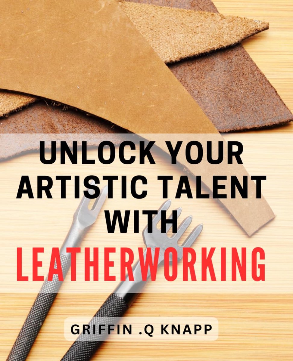 Your Artistic Talent with Leatherworking: Discover the Creative World of Leathercrafting to Unleash Your Artistic Potential and Make One-of-a-Kind Masterpieces!