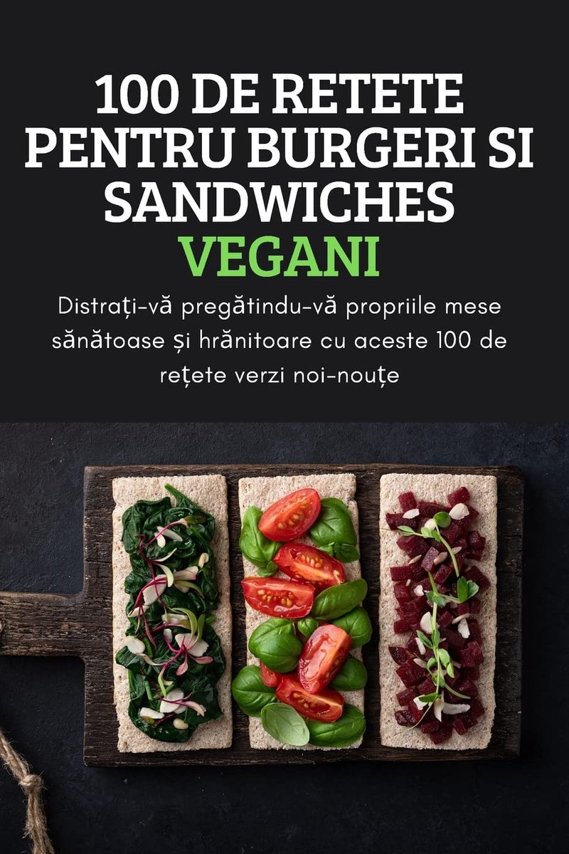 100 DE RETETE PENTRU BURGERI SI SANDWICHES VEGANI