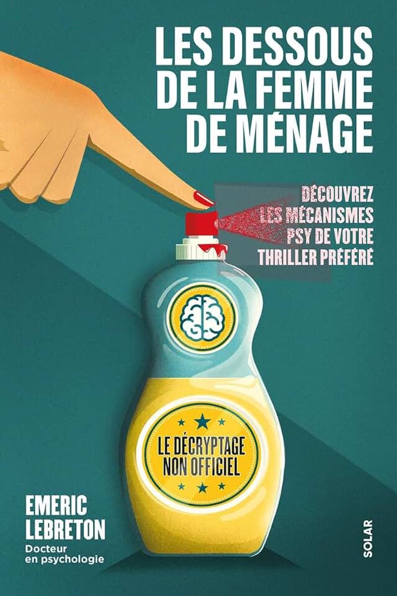 Dessous de La femme de ménage - Le décryptage non officiel - Découvrez les mécanismes psy de votre thriller préféré - Emeric Lebreton: Traumas, emprise, manipulation, gaslighting,...